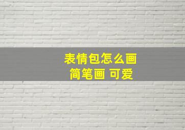 表情包怎么画 简笔画 可爱